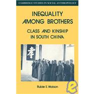 Inequality Among Brothers: Class and Kinship in South China by Rubie S. Watson, 9780521040587