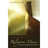 The Reinvention of Religious Music Olivier Messiaen's Breakthrough Toward the Beyond by Van Maas, Sander, 9780823230587