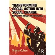 Transforming Social Action into Social Change: Improving Policy and Practice by Cohen; Shana, 9781138050587