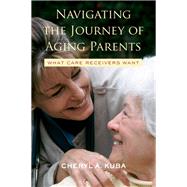 Navigating the Journey of Aging Parents: What Care Receivers Want by Kuba,Cheryl A., 9781138430587