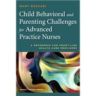 Child Behavioral and Parenting Challenges for Advanced Practice Nurses: A Reference for Front- line Health Care Providers by Muscari, Mary E., 9780826120588