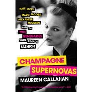 Champagne Supernovas Kate Moss, Marc Jacobs, Alexander McQueen, and the '90s Renegades Who Remade Fashion by Callahan, Maureen, 9781451640588
