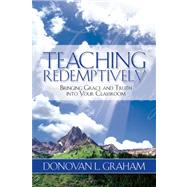 Teaching Redemptively : Bringing Grace and Truth into Your Classroom by Graham, Donovan, 9781583310588
