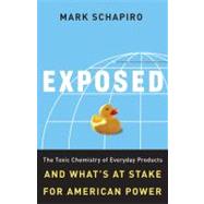 Exposed: the Toxic Chemistry of Everyday Products and What's at Stake for American Power : The Toxic Chemistry of Everyday Products and What's at Stake for American Power by Schapiro, Mark, 9781603580588