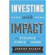 Investing with Impact: Why Finance is a Force for Good by Balkin,Jeremy, 9781629560588