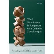 Word Prominence in Languages with Complex Morphologies by Bogomolets, Ksenia; van der Hulst, Harry, 9780198840589