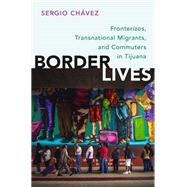 Border Lives Fronterizos, Transnational Migrants, and Commuters in Tijuana by Chvez, Sergio, 9780199380589