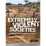 Extremely Violent Societies: Mass Violence in the Twentieth-Century World by Christian Gerlach, 9780521880589