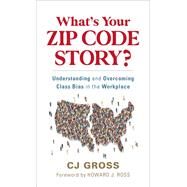 What's Your Zip Code Story? Understanding and Overcoming Class Bias in the Workplace by Gross, CJ; Ross, Howard J., 9781538160589