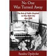 No One Was Turned Away The Role of Public Hospitals in New York City since 1900 by Opdycke, Sandra, 9780195140590