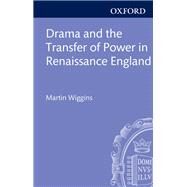 Drama and the Transfer of Power in Renaissance England by Wiggins, Martin, 9780199650590
