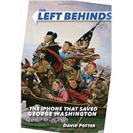 The Left Behinds: The iPhone that Saved George Washington by Potter, David, 9780385390590