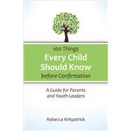 100 Things Every Child Should Know Before Confirmation by Kirkpatrick, Rebecca, 9780664260590