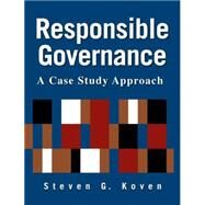 Responsible Governance: A Case Study Approach: A Case Study Approach by Koven,Steven G., 9780765620590