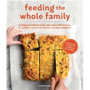 Feeding the Whole Family Cooking with Whole Foods: More than 200 Recipes for Feeding Babies, Young Children, and Their Parents by Lair, Cynthia, 9781632170590