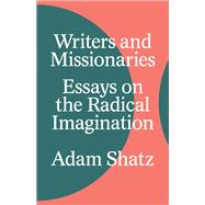 Writers and Missionaries Essays on the Radical Imagination by Shatz, Adam, 9781804290590