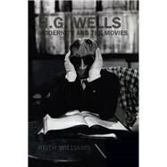 H. G. Wells, Modernity and the Movies by Williams, Keith, 9781846310591