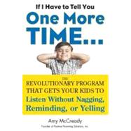 If I Have to Tell You One More Time... : The Revolutionary Program That Gets Your Kids to Listen Without Nagging, Reminding, or Yelling by Mccready, Amy, 9780399160592