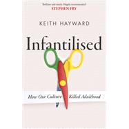 Infantilised: How Our Culture Killed Adulthood by Keith J. Hayward, 9781408720592