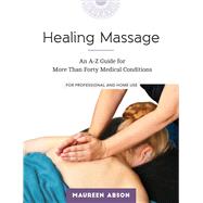 Healing Massage An A-Z Guide for More than Forty Medical Conditions: For Professional and Home Use by Abson, Maureen, 9781623170592