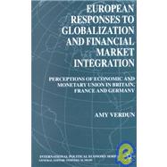 European Responses to Globalization and Financial Market Integration : Perceptions of Economic and Monetary Union in Britain, France and Germany by Verdun, Amy, 9781403900593