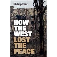 How the West Lost the Peace The Great Transformation Since the Cold War by Ther, Philipp; Spengler, Jessica, 9781509550593