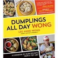 Dumplings All Day Wong A Cookbook of Asian Delights From a Top Chef by Wong, Lee Anne, 9781624140594