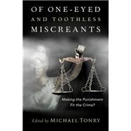Of One-eyed and Toothless Miscreants Making the Punishment Fit the Crime? by Tonry, Michael, 9780190070595
