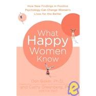 What Happy Women Know How New Findings in Positive Psychology Can Change Women's Lives for the Better by Baker, Dan, Ph.D.; Greenberg, Cathy, Ph.D.; Yalof, Ina, 9780312380595