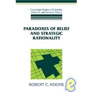 Paradoxes of Belief and Strategic Rationality by Robert C. Koons, 9780521100595