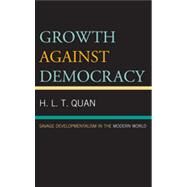 Growth against Democracy Savage Developmentalism in the Modern World by Quan, H. L. T., 9780739170595