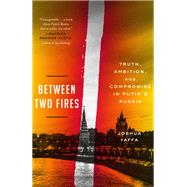 Between Two Fires Truth, Ambition, and Compromise in Putin's Russia by Yaffa, Joshua, 9781524760595