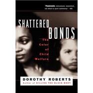 Shattered Bonds The Color Of Child Welfare by Roberts, Dorothy, 9780465070596