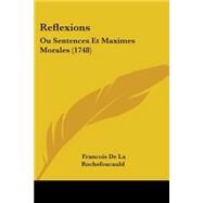 Reflexions : Ou Sentences et Maximes Morales (1748) by La Rochefoucauld, Francois, duc de, 9781104370596