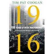 1916: One Hundred Years of Irish Independence From the Easter Rising to the Present by Coogan, Tim Pat, 9781250110596
