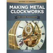 Making Metal Clockworks for Home Machinists by Bray, Stan, 9781497100596