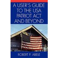 A User's Guide To The USA Patriot Act And Beyond by Abele, Robert P., 9780761830597