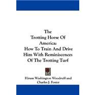 The Trotting Horse of America: How to Train and Drive Him With Reminiscences of the Trotting Turf by Woodruff, Hiram Washington; Foster, Charles J.; Wilkes, George, 9781430450597