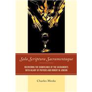 Sola Scriptura Sacramentaque Recovering the Significance of the Sacraments with Hilary of Poitiers and Robert W. Jenson by Meeks, Charles, 9781978710597