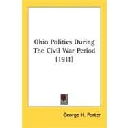 Ohio Politics During The Civil War Period 1911 by Porter, George H., 9780548690598