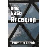 The Last Arcadian by Lamb, Pamela, 9781503010598