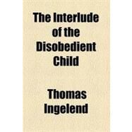 The Interlude of the Disobedient Child by Ingelend, Thomas, 9780217090599