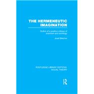The Hermeneutic Imagination (RLE Social Theory): Outline of a Positive Critique of Scientism and Sociology by Bleicher,Josef, 9781138790599