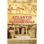 Atlantis and the Kingdom of the Neanderthals : 100,000 Years of Lost History by Wilson, Colin, 9781591430599