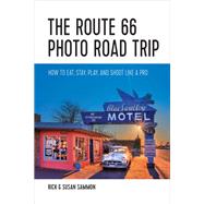 The Route 66 Photo Road Trip How to Eat, Stay, Play, and Shoot Like a Pro by Sammon, Rick; Sammon, Susan, 9781682680599
