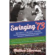 Swinging '73 : The Incredible Year Baseball Got the Designated Hitter, Wife-Swapping Pitchers, and Willie Mays Said Goodbye to America by Silverman, Matthew, 9780762780600