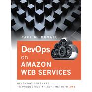 Enterprise DevOps on Amazon Web Services Releasing Software to Production at Any Time with AWS by Duvall, Paul M., 9780134180601