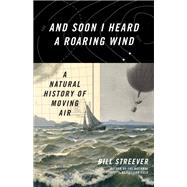 And Soon I Heard a Roaring Wind A Natural History of Moving Air by Streever, Bill, 9780316410601