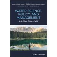 Water Science, Policy and Management A Global Challenge by Dadson, Simon James; Garrick, Dustin E.; Penning-Rowsell, Edmund C.; Hall, Jim W.; Hope, Rob; Hughes, Jocelyne, 9781119520603