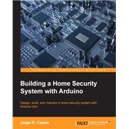 Building a Home Security System with Arduino by Castro, Jorge R., 9781785280603